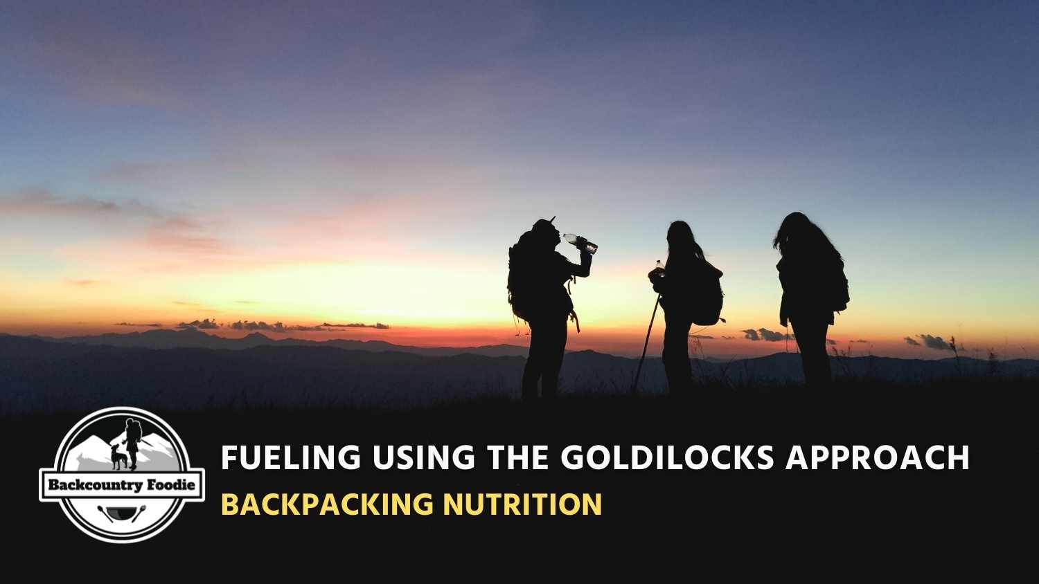 Backcountry Foodie Blog Fueling Further Using the Goldilocks Approach Backpacking Nutrition